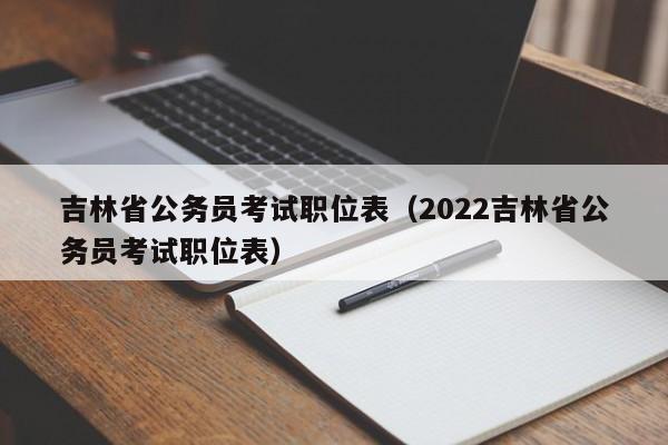 吉林省公务员考试职位表（2022吉林省公务员考试职位表）