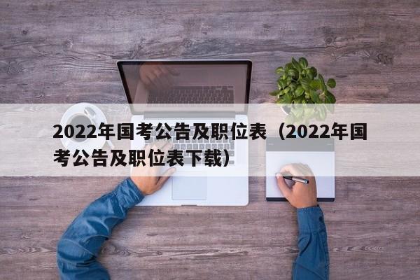 2022年国考公告及职位表（2022年国考公告及职位表下载）