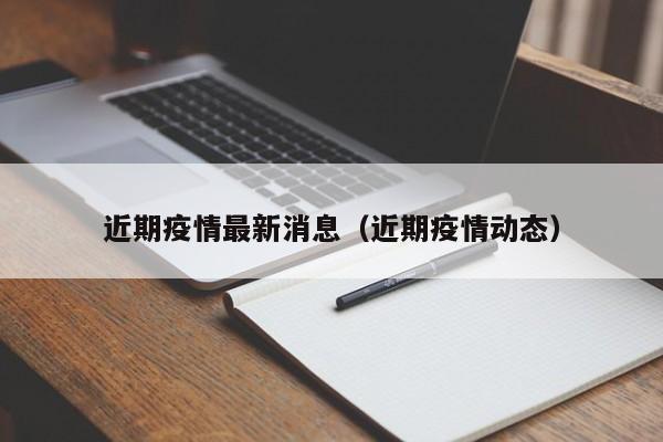 近期疫情最新消息（近期疫情动态）