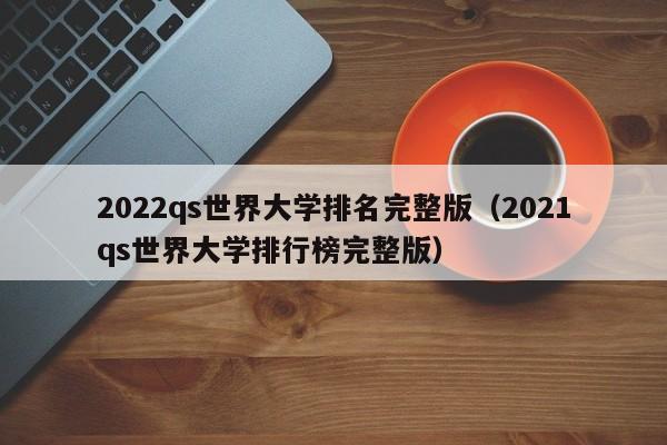 2022qs世界大学排名完整版（2021qs世界大学排行榜完整版）