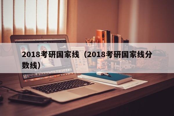 2018考研国家线（2018考研国家线分数线）