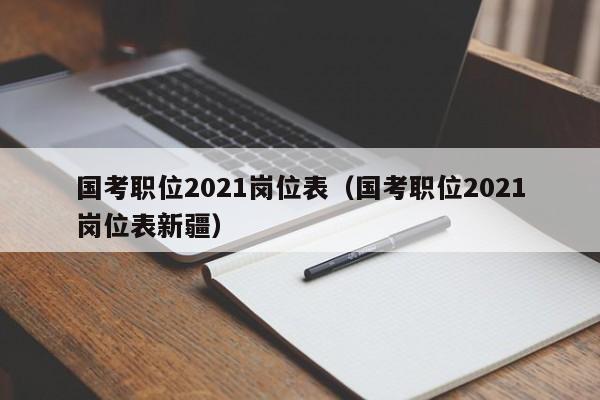 国考职位2021岗位表（国考职位2021岗位表新疆）