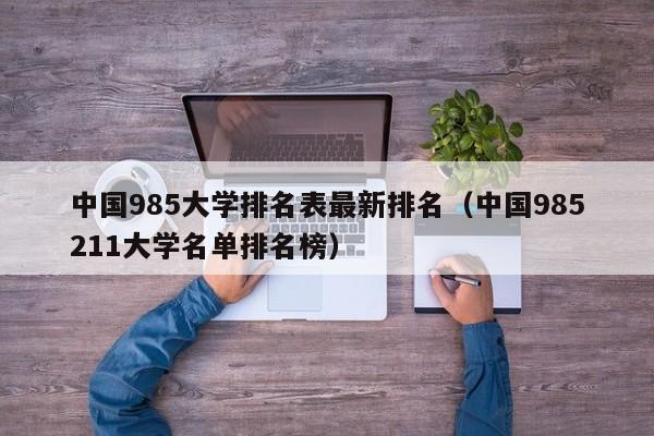 中国985大学排名表最新排名（中国985211大学名单排名榜）