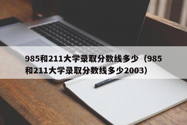 985和211大学录取分数线多少（985和211大学录取分数线多少2003）