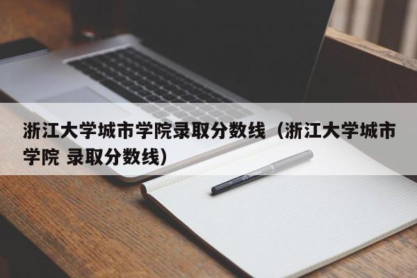 浙江大学城市学院录取分数线（浙江大学城市学院 录取分数线）