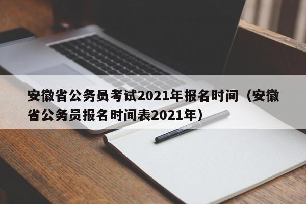 安徽省公务员考试2021年报名时间（安徽省公务员报名时间表2021年）