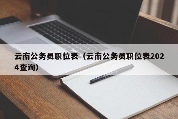 云南公务员职位表（云南公务员职位表2024查询）