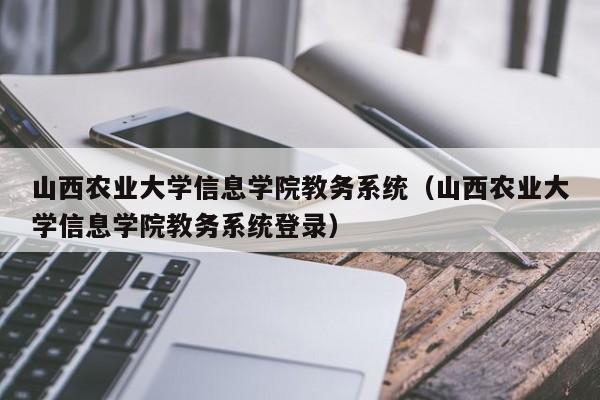 山西农业大学信息学院教务系统（山西农业大学信息学院教务系统登录）