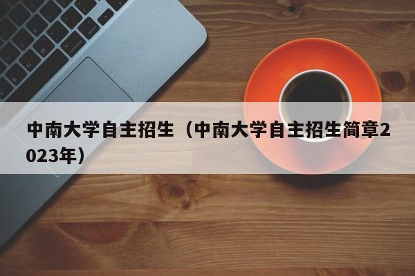 中南大学自主招生（中南大学自主招生简章2023年）