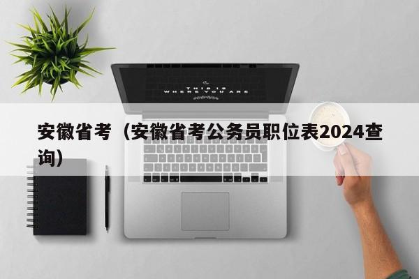 安徽省考（安徽省考公务员职位表2024查询）