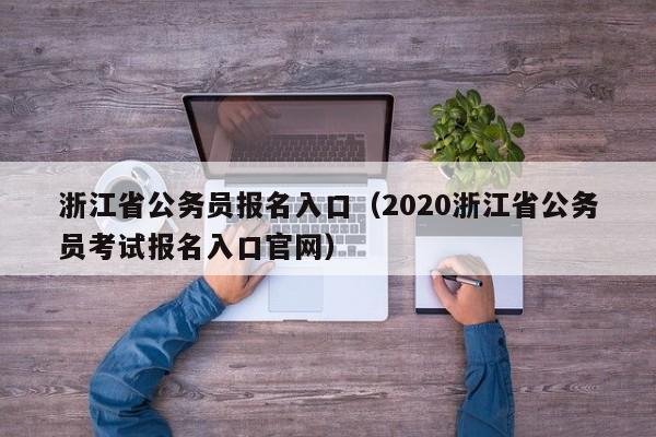 浙江省公务员报名入口（2020浙江省公务员考试报名入口官网）