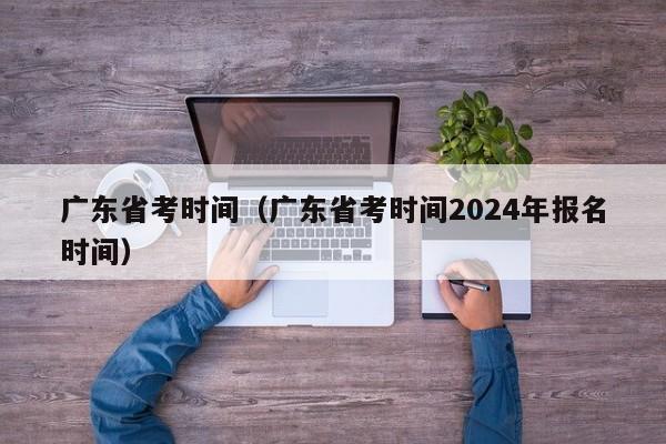 广东省考时间（广东省考时间2024年报名时间）