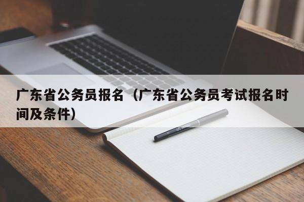 广东省公务员报名（广东省公务员考试报名时间及条件）