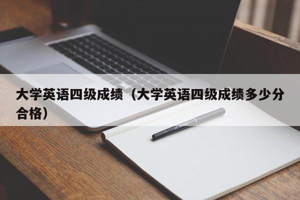 大学英语四级成绩（大学英语四级成绩多少分合格）