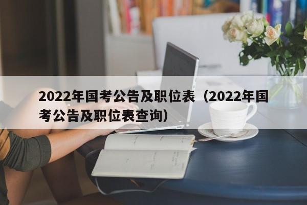 2022年国考公告及职位表（2022年国考公告及职位表查询）