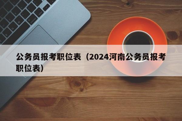 公务员报考职位表（2024河南公务员报考职位表）