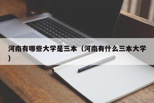 河南有哪些大学是三本（河南有什么三本大学）