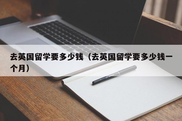 去英国留学要多少钱（去英国留学要多少钱一个月）