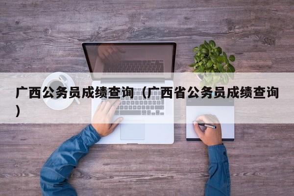 广西公务员成绩查询（广西省公务员成绩查询）