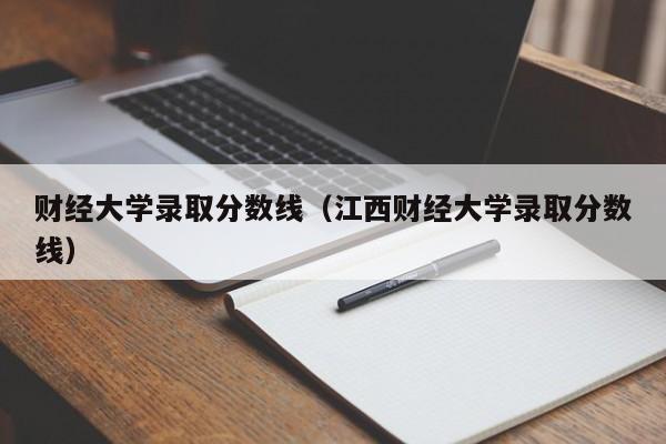 财经大学录取分数线（江西财经大学录取分数线）