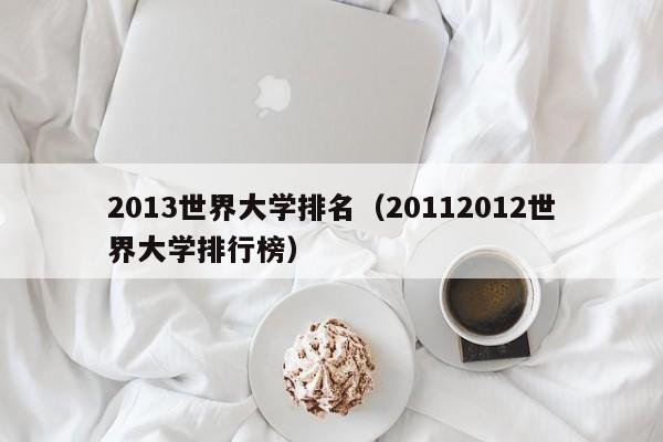 2013世界大学排名（20112012世界大学排行榜）