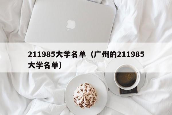 211985大学名单（广州的211985大学名单）