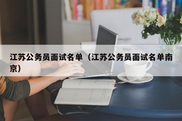 江苏公务员面试名单（江苏公务员面试名单南京）