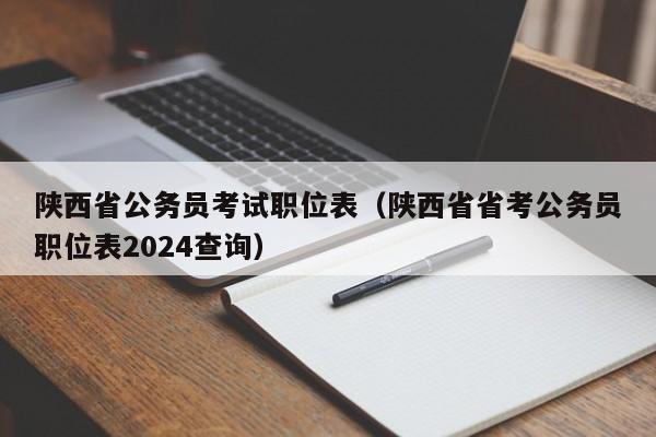 陕西省公务员考试职位表（陕西省省考公务员职位表2024查询）