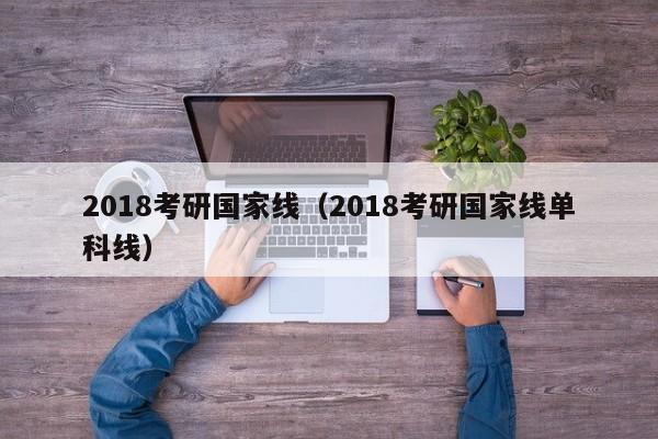 2018考研国家线（2018考研国家线单科线）