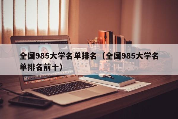 全国985大学名单排名（全国985大学名单排名前十）