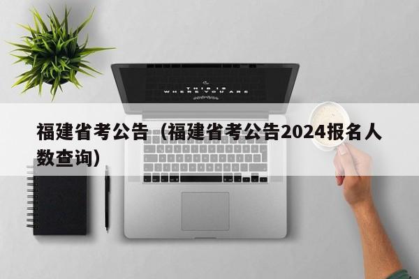 福建省考公告（福建省考公告2024报名人数查询）