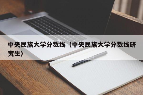 中央民族大学分数线（中央民族大学分数线研究生）