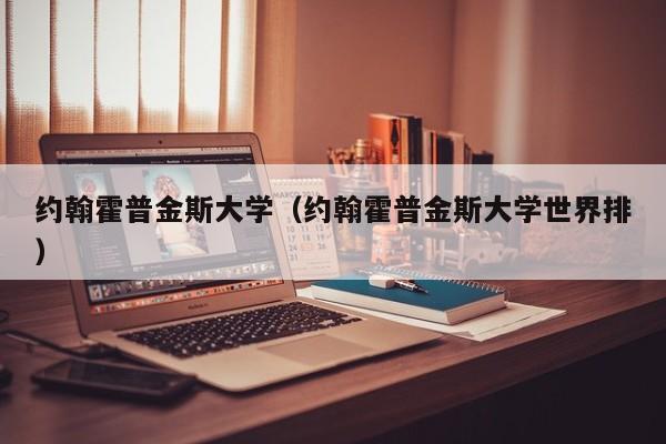 约翰霍普金斯大学（约翰霍普金斯大学世界排）