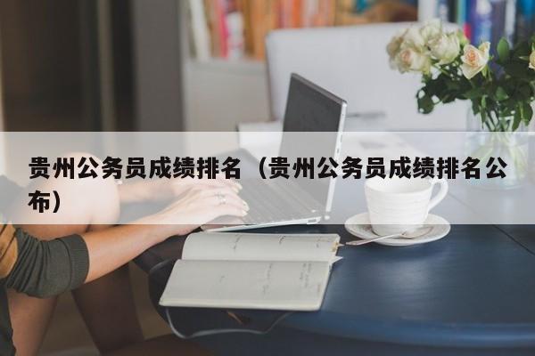 贵州公务员成绩排名（贵州公务员成绩排名公布）