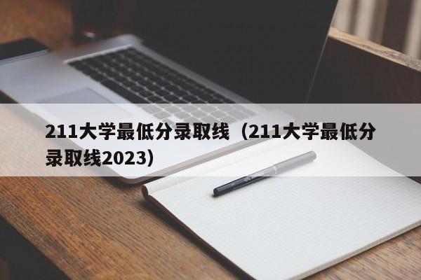 211大学最低分录取线（211大学最低分录取线2023）