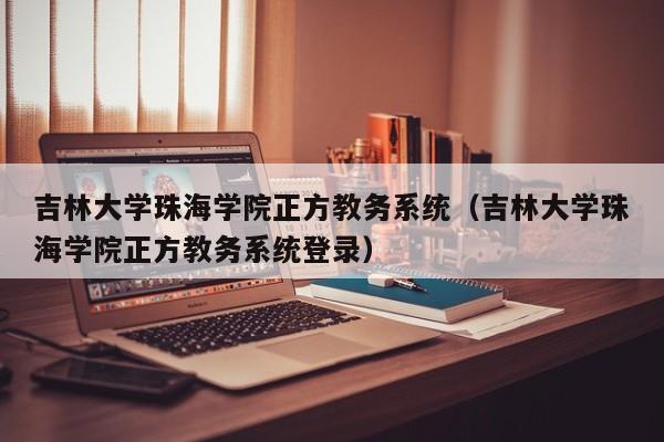 吉林大学珠海学院正方教务系统（吉林大学珠海学院正方教务系统登录）