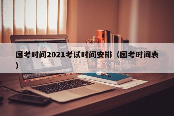 国考时间2021考试时间安排（国考时间表）