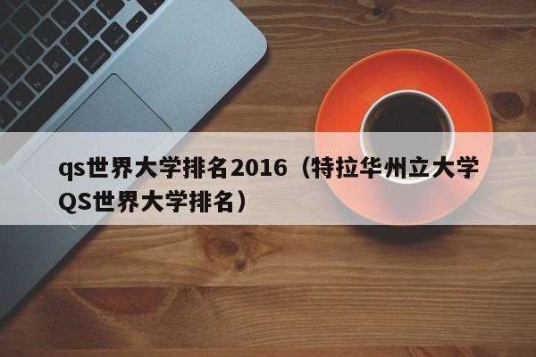 qs世界大学排名2016（特拉华州立大学QS世界大学排名）