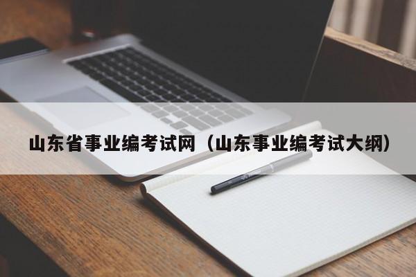 山东省事业编考试网（山东事业编考试大纲）