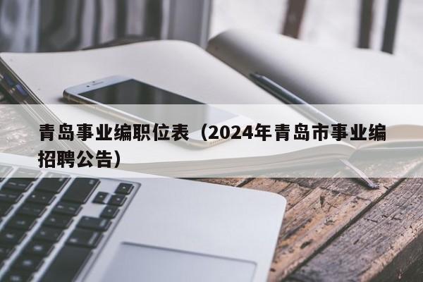 青岛事业编职位表（2024年青岛市事业编招聘公告）