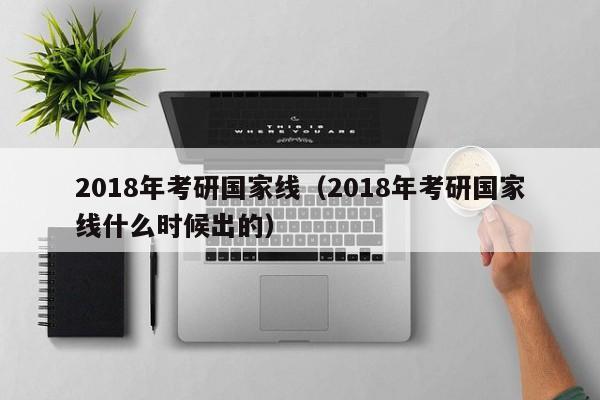 2018年考研国家线（2018年考研国家线什么时候出的）