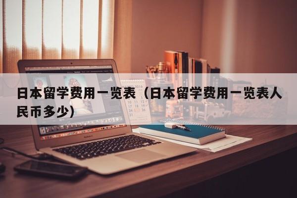 日本留学费用一览表（日本留学费用一览表人民币多少）