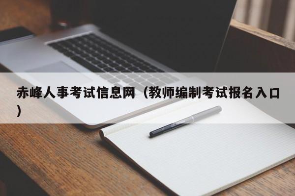 赤峰人事考试信息网（教师编制考试报名入口）