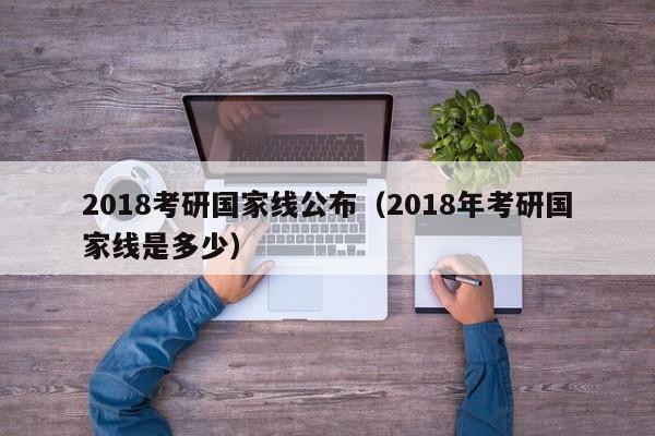 2018考研国家线公布（2018年考研国家线是多少）