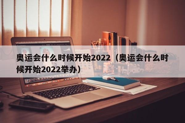 奥运会什么时候开始2022（奥运会什么时候开始2022举办）