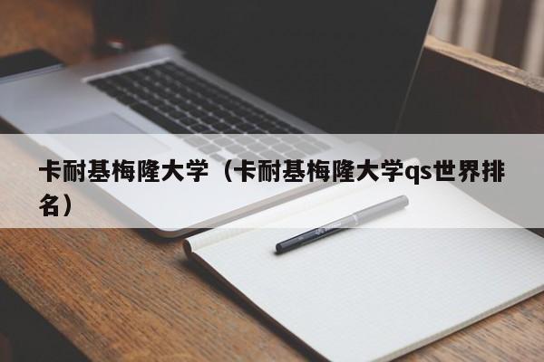 卡耐基梅隆大学（卡耐基梅隆大学qs世界排名）