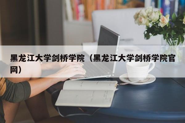 黑龙江大学剑桥学院（黑龙江大学剑桥学院官网）