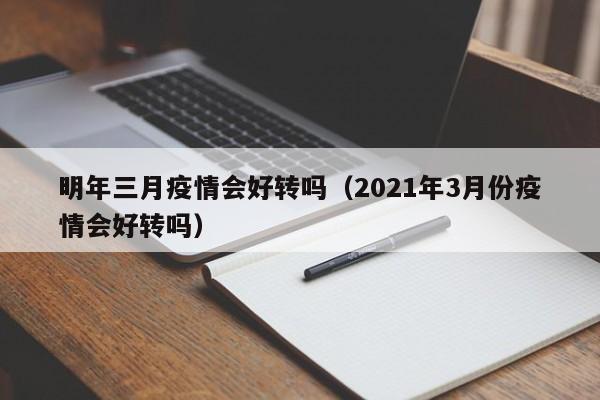 明年三月疫情会好转吗（2021年3月份疫情会好转吗）