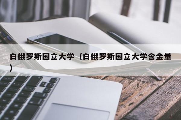 白俄罗斯国立大学（白俄罗斯国立大学含金量）