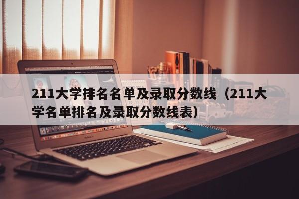 211大学排名名单及录取分数线（211大学名单排名及录取分数线表）